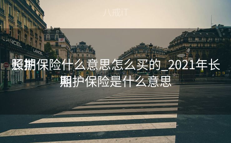 长期

照护保险什么意思怎么买的_2021年长期

照护保险是什么意思