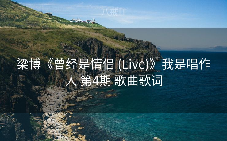 梁博《曾经是情侣 (Live)》我是唱作人 第4期 歌曲歌词 梁博《曾经是情侣 (Live)》我是唱作人 第4期 歌曲歌词