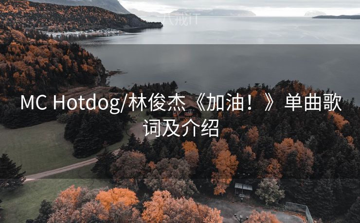 MC Hotdog/林俊杰《加油!》单曲歌词及介绍 MC Hotdog/林俊杰《加油!》单曲歌词及介绍