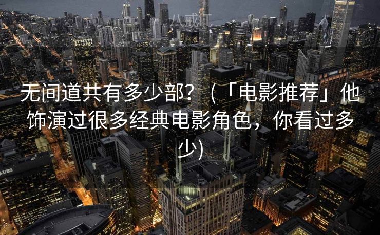 无间道共有多少部？ (「电影推荐」他饰演过很多经典电影角色，你看过多少)
