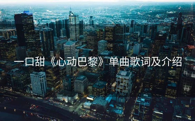 一口甜《心动巴黎》单曲歌词及介绍