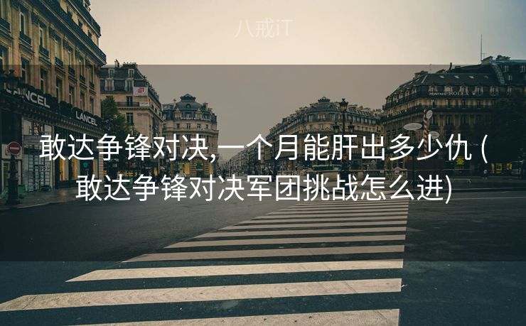 敢达争锋对决,一个月能肝出多少仇 (敢达争锋对决军团挑战怎么进) 敢达争锋对决,一个月能肝出多少仇 (敢达争锋对决军团挑战怎么进)