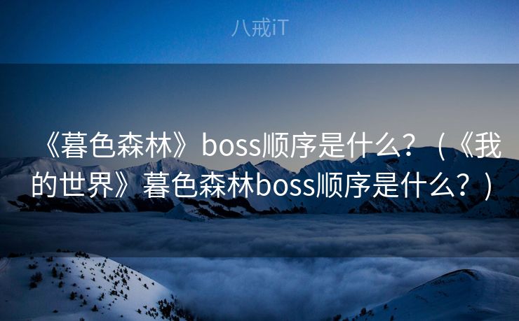 《暮色森林》boss顺序是什么？ (《我的世界》暮色森林boss顺序是什么？)