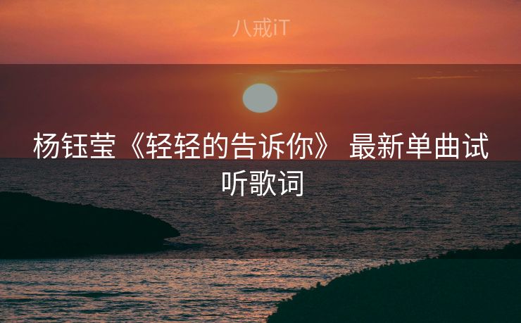 杨钰莹《轻轻的告诉你》 最新单曲试听歌词