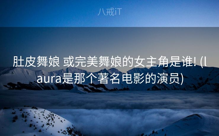 肚皮舞娘 或完美舞娘的女主角是谁! (laura是那个著名电影的演员)