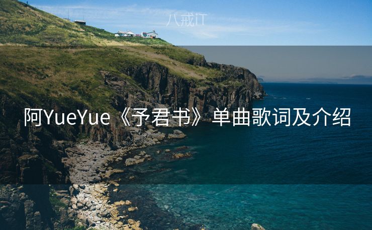 阿YueYue《予君书》单曲歌词及介绍 阿YueYue《予君书》单曲歌词及介绍