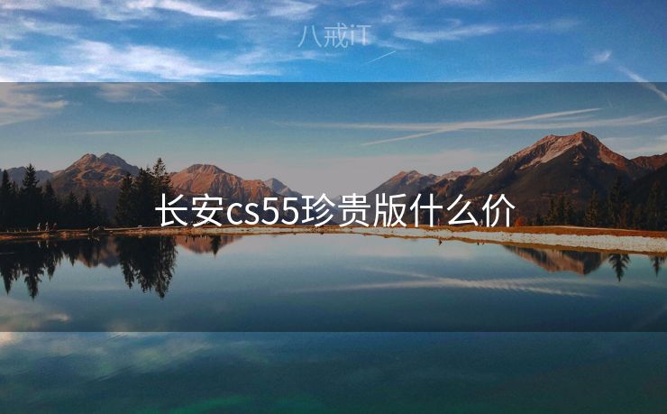 长安cs55珍贵版什么价