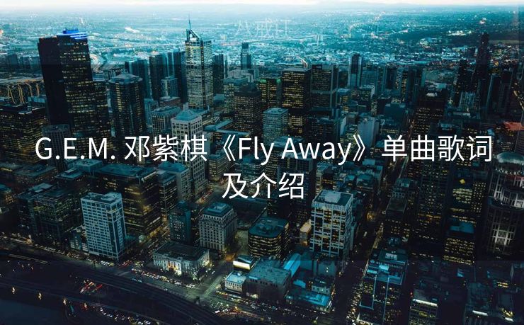 G.E.M. 邓紫棋《Fly Away》单曲歌词及介绍
