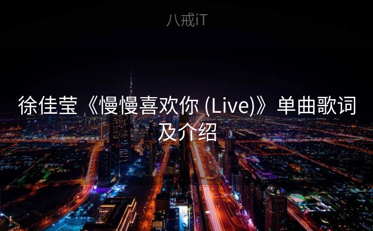 徐佳莹《慢慢喜欢你 (Live)》单曲歌词及介绍