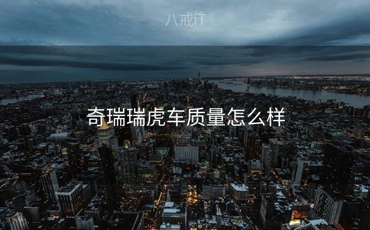 奇瑞瑞虎车质量怎么样