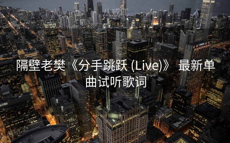 隔壁老樊《分手跳跃 (Live)》 最新单曲试听歌词 隔壁老樊《分手跳跃 (Live)》 最新单曲试听歌词