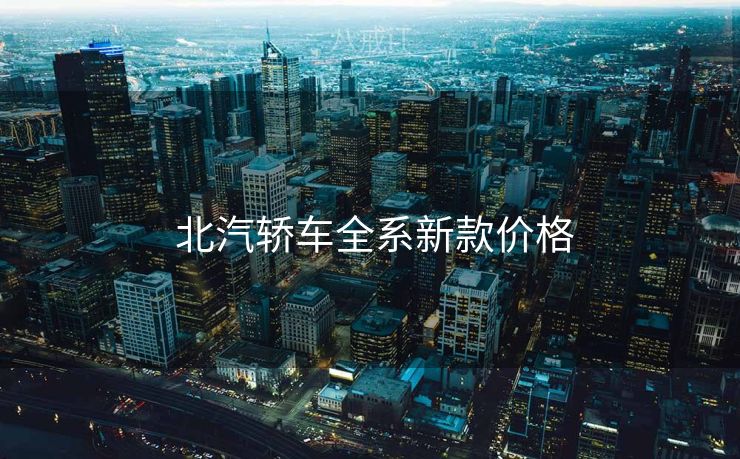 北汽轿车全系新款价格 北汽轿车全系新款价格