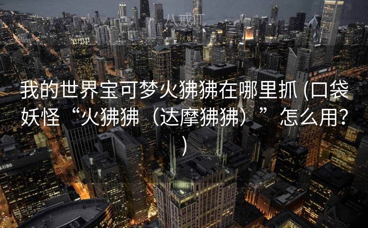 我的世界宝可梦火狒狒在哪里抓 (口袋妖怪“火狒狒(达摩狒狒)”怎么用?) 我的世界宝可梦火狒狒在哪里抓 (口袋妖怪“火狒狒(达摩狒狒)”怎么用?)