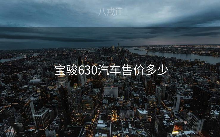 宝骏630汽车售价多少 宝骏630汽车售价多少