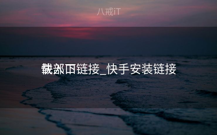 快部下
载入口链接_快手安装链接