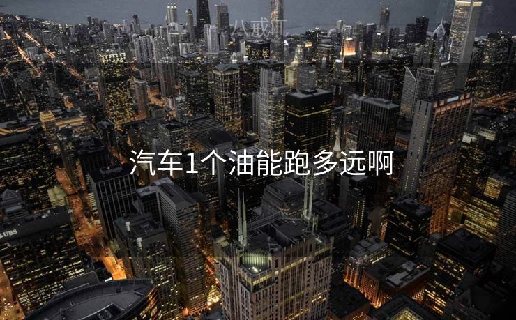  汽车1个油能跑多远啊