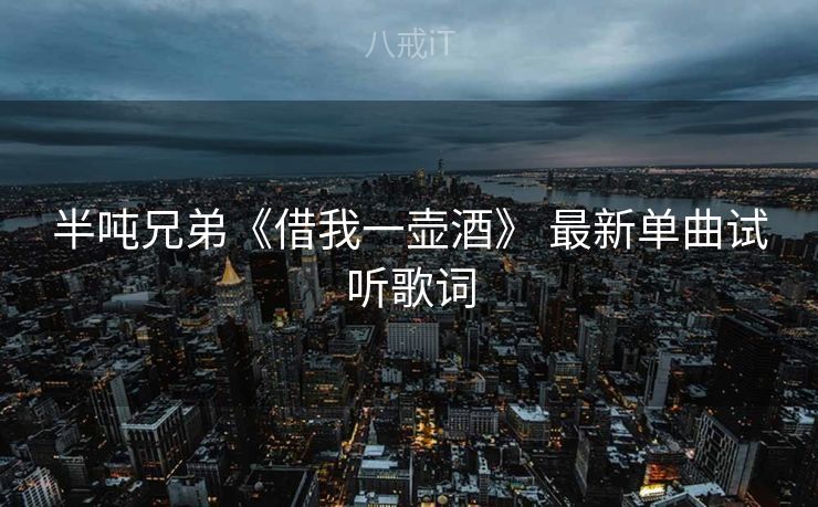 半吨兄弟《借我一壶酒》 最新单曲试听歌词