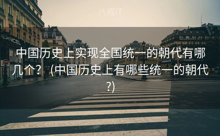中国历史上实现全国统一的朝代有哪几个？ (中国历史上有哪些统一的朝代?)