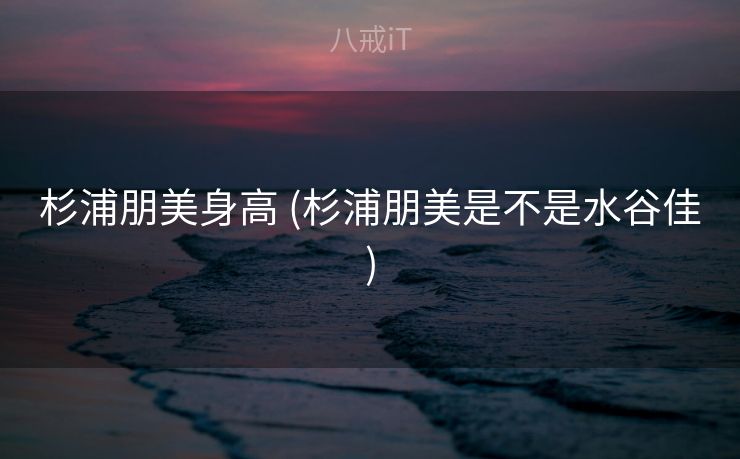 杉浦朋美身高 (杉浦朋美是不是水谷佳)