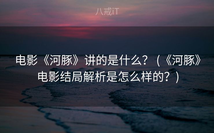 电影《河豚》讲的是什么？ (《河豚》电影结局解析是怎么样的？)