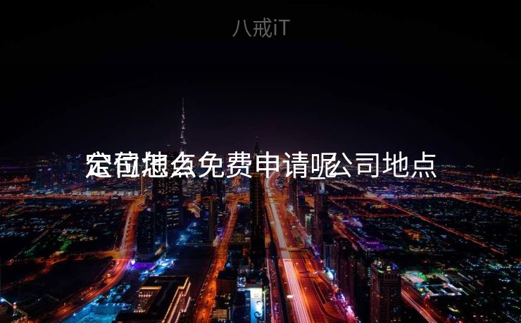 公司地点
定位怎么免费申请_公司地点
定位怎么免费申请呢