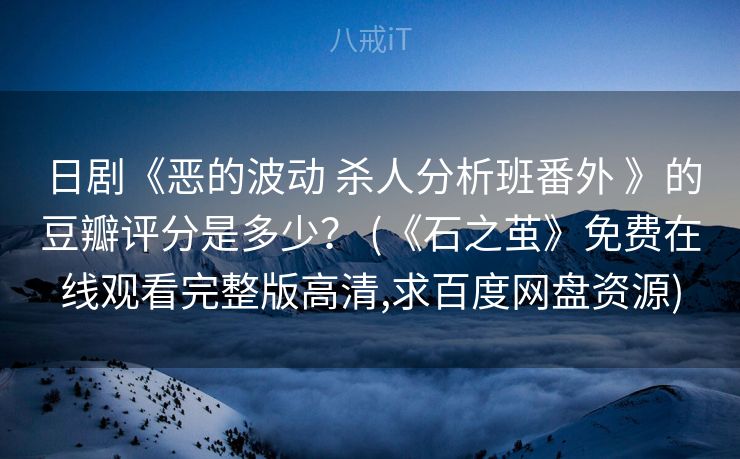 日剧《恶的波动 杀人分析班番外 》的豆瓣评分是多少？ (《石之茧》免费在线观看完整版高清,求百度网盘资源)