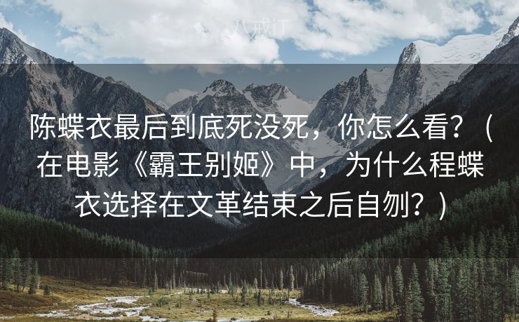 陈蝶衣最后到底死没死,你怎么看? (在电影《霸王别姬》中,为什么程蝶衣选择在文革结束之后自刎?) 陈蝶衣最后到底死没死,你怎么看? (在电影《霸王别姬》中,为什么程蝶衣选择在文革结束之后自刎?)