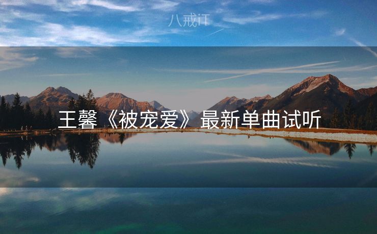 王馨《被宠爱》最新单曲试听