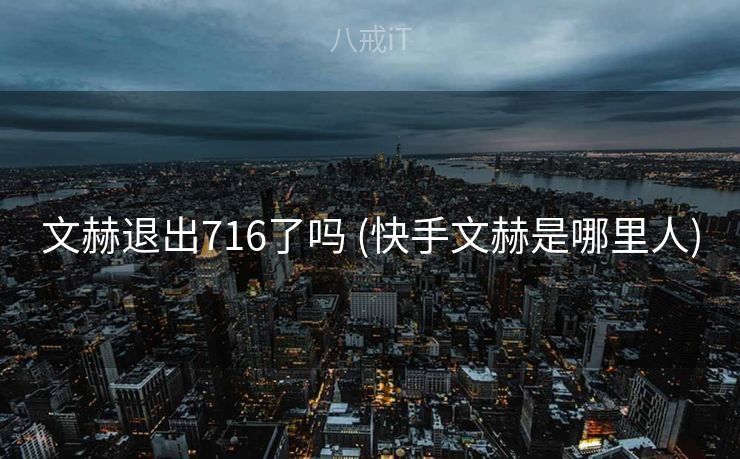 文赫退出716了吗 (快手文赫是哪里人)