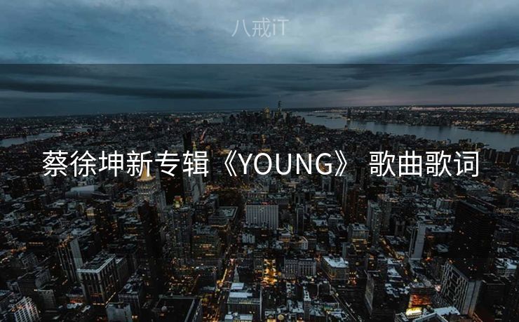 蔡徐坤新专辑《YOUNG》 歌曲歌词
