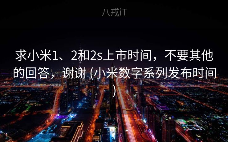 求小米1、2和2s上市时间，不要其他的回答，谢谢 (小米数字系列发布时间)