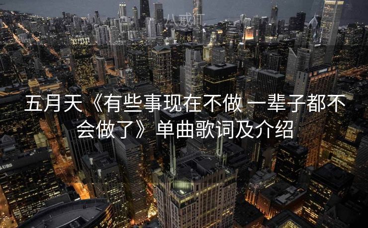 五月天《有些事现在不做 一辈子都不会做了》单曲歌词及介绍