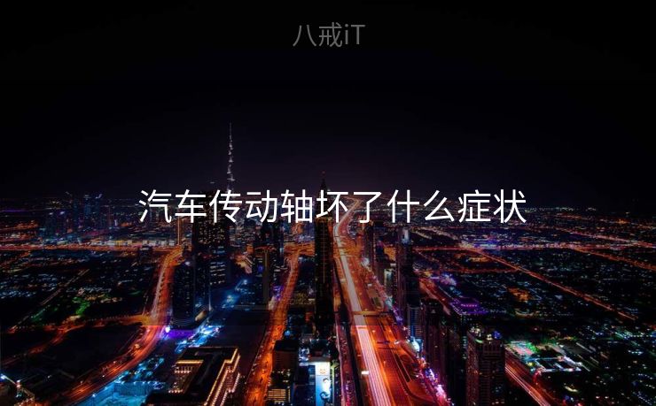 汽车传动轴坏了什么症状 汽车传动轴坏了什么症状