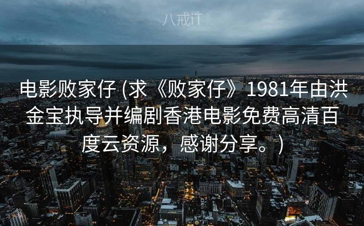 电影败家仔 (求《败家仔》1981年由洪金宝执导并编剧香港电影免费高清百度云资源,感谢分享。) 电影败家仔 (求《败家仔》1981年由洪金宝执导并编剧香港电影免费高清百度云资源,感谢分享。)