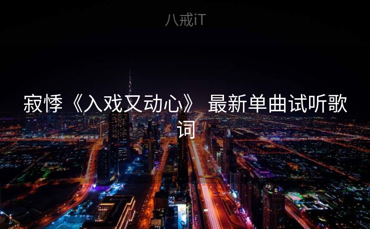 寂悸《入戏又动心》 最新单曲试听歌词