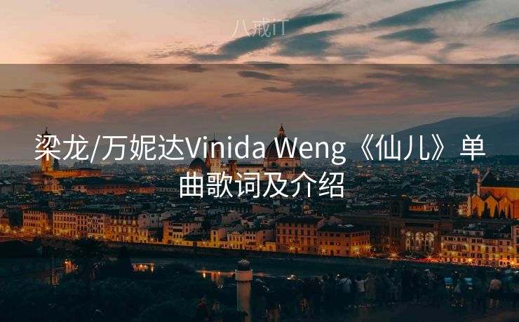 梁龙/万妮达Vinida Weng《仙儿》单曲歌词及介绍