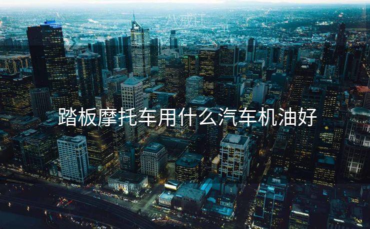  踏板摩托车用什么汽车机油好