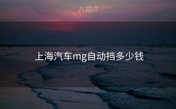 上海汽车mg自动挡多少钱 上海汽车mg自动挡多少钱