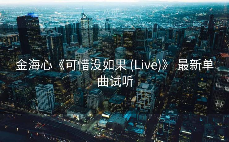 金海心《可惜没如果 (Live)》 最新单曲试听 金海心《可惜没如果 (Live)》 最新单曲试听
