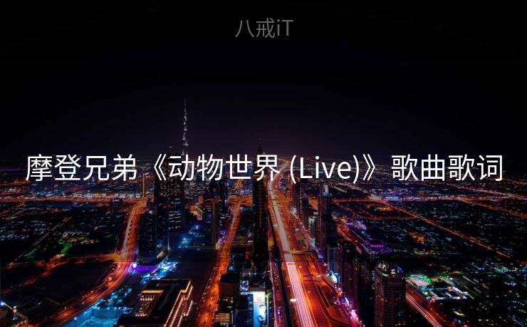 摩登兄弟《动物世界 (Live)》歌曲歌词 摩登兄弟《动物世界 (Live)》歌曲歌词