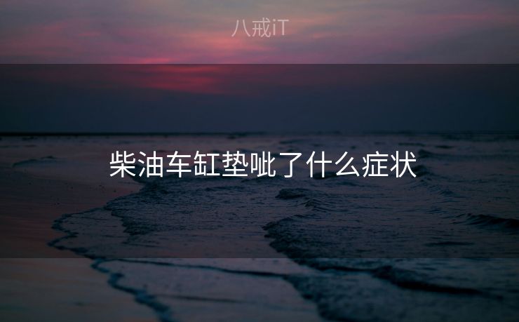  柴油车缸垫呲了什么症状