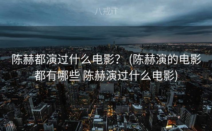 陈赫都演过什么电影？ (陈赫演的电影都有哪些 陈赫演过什么电影)