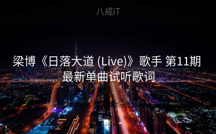 梁博《日落大道 (Live)》歌手 第11期 最新单曲试听歌词