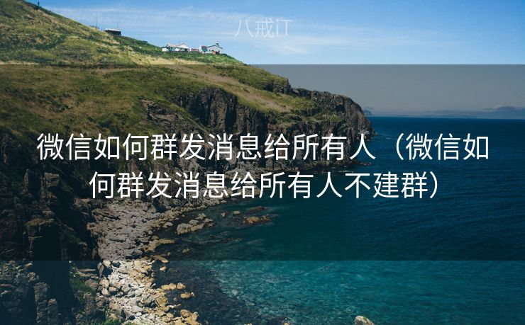 微信如何群发消息给所有人（微信如何群发消息给所有人不建群）
