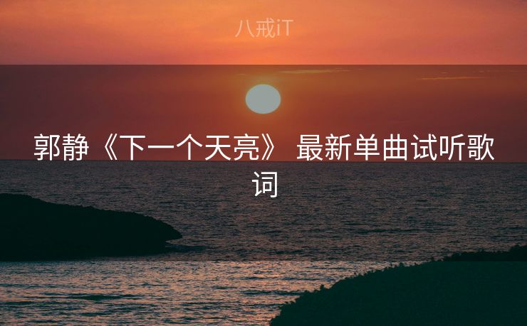 郭静《下一个天亮》 最新单曲试听歌词