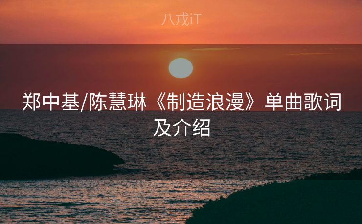 郑中基/陈慧琳《制造浪漫》单曲歌词及介绍