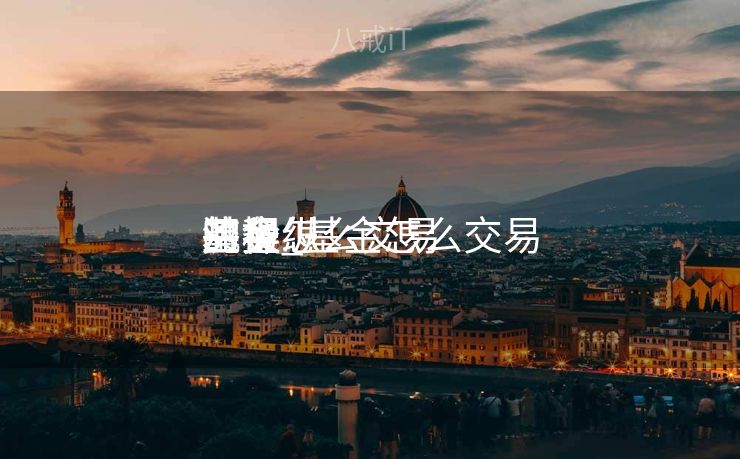 基金怎么交易
的操纵
流程_基金怎么交易
买卖
业务
