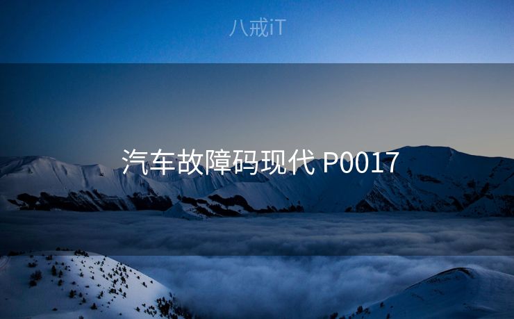  汽车故障码现代 P0017