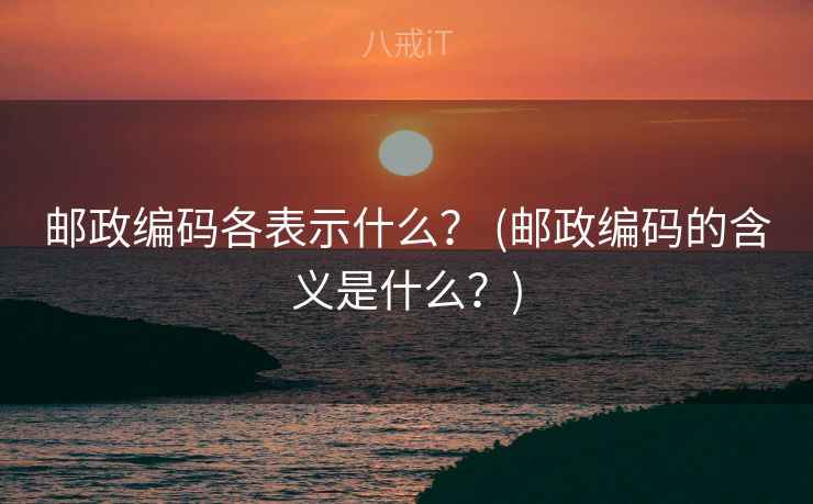 邮政编码各表示什么？ (邮政编码的含义是什么？)