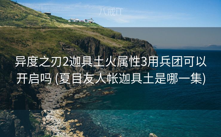 异度之刃2迦具土火属性3用兵团可以开启吗 (夏目友人帐迦具土是哪一集)